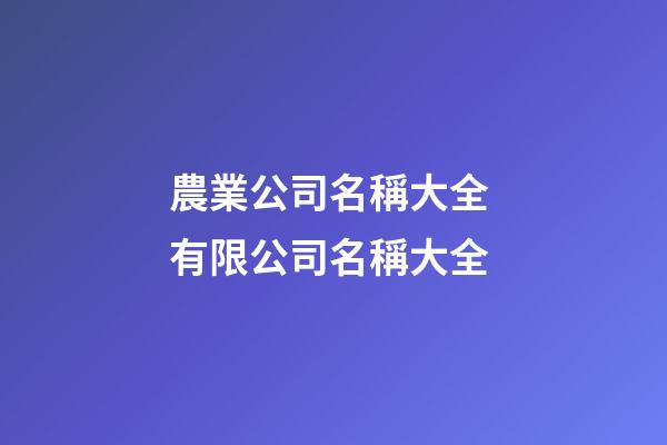 農業公司名稱大全 有限公司名稱大全-第1張-公司起名-玄機派